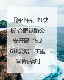 演小品、打快板 合肥铁路公安开展“5.26我爱路”主题宣传活动