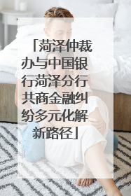 菏泽仲裁办与中国银行菏泽分行共商金融纠纷多元化解新路径