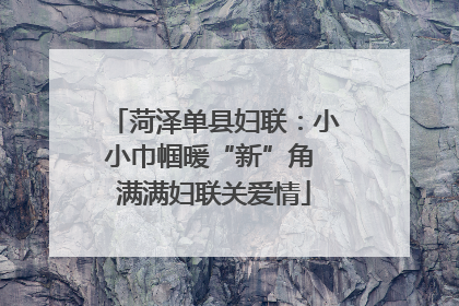 菏泽单县妇联：小小巾帼暖“新”角 满满妇联关爱情