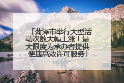菏泽市举行大型活动次数大幅上涨！最大限度为承办者提供便捷高效许可服务
