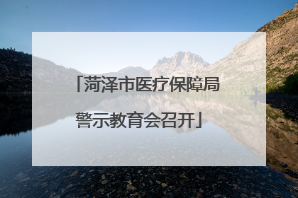 菏泽市医疗保障局警示教育会召开