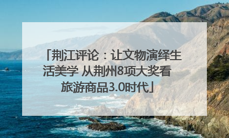 荆江评论：让文物演绎生活美学 从荆州8项大奖看旅游商品3.0时代