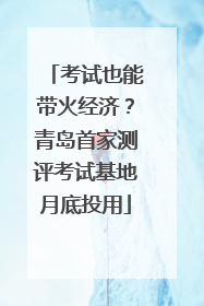 考试也能带火经济？青岛首家测评考试基地月底投用