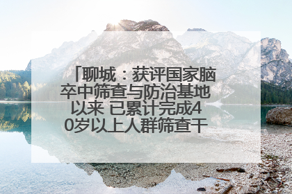 聊城：获评国家脑卒中筛查与防治基地以来 已累计完成40岁以上人群筛查干预40余万人次