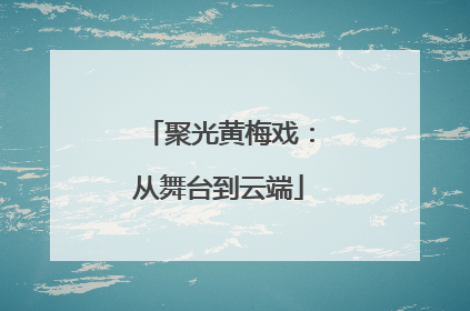 聚光黄梅戏：从舞台到云端