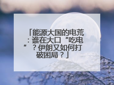 能源大国的电荒：谁在大口“吃电”？伊朗又如何打破困局？