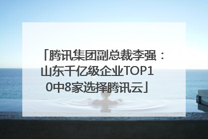 腾讯集团副总裁李强：山东千亿级企业TOP10中8家选择腾讯云
