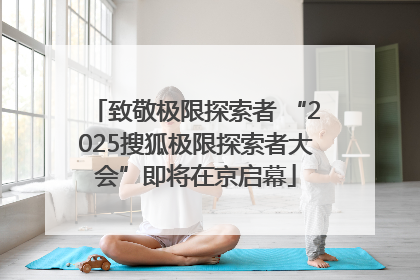 致敬极限探索者 “2025搜狐极限探索者大会”即将在京启幕