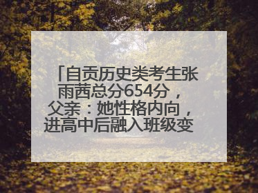 自贡历史类考生张雨茜总分654分，父亲：她性格内向，进高中后融入班级变得活泼开朗