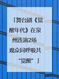 舞台剧《觉醒年代》在泉州连演2场 观众同呼吸共“觉醒”