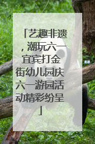艺趣非遗，潮玩六一 宜宾打金街幼儿园庆六一游园活动精彩纷呈