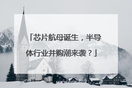 芯片航母诞生，半导体行业并购潮来袭？