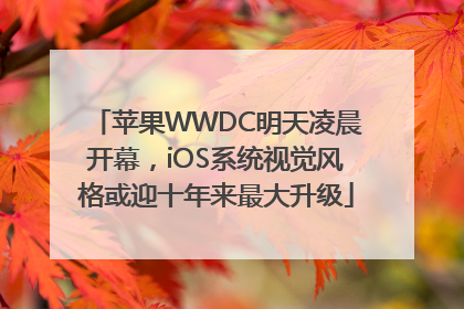 苹果WWDC明天凌晨开幕，iOS系统视觉风格或迎十年来最大升级