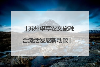 苏州望亭农文旅融合激活发展新动能