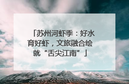 苏州河虾季：好水育好虾，文旅融合绘就“舌尖江南”