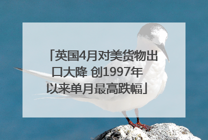 英国4月对美货物出口大降 创1997年以来单月最高跌幅