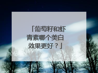 葡萄籽和虾青素哪个美白效果更好？
