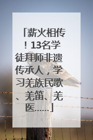 薪火相传！13名学徒拜师非遗传承人，学习羌族民歌、羌笛、羌医……