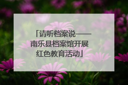 请听档案说——南乐县档案馆开展红色教育活动