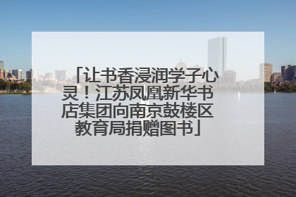 让书香浸润学子心灵！江苏凤凰新华书店集团向南京鼓楼区教育局捐赠图书