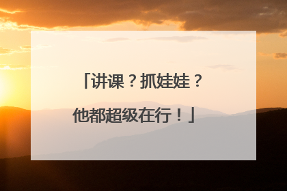 讲课？抓娃娃？他都超级在行！