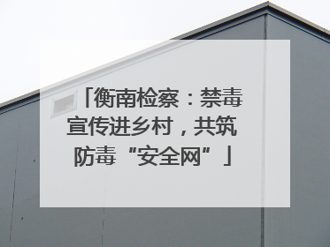 衡南检察：禁毒宣传进乡村，共筑防毒“安全网”