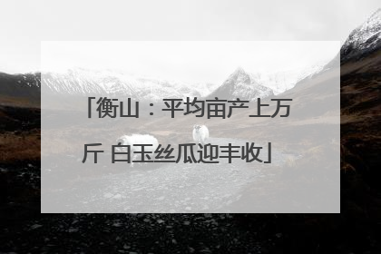 衡山：平均亩产上万斤 白玉丝瓜迎丰收