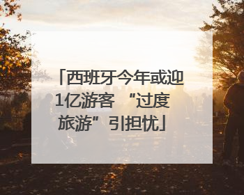 西班牙今年或迎1亿游客 “过度旅游”引担忧