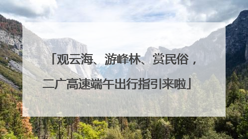 观云海、游峰林、赏民俗，二广高速端午出行指引来啦