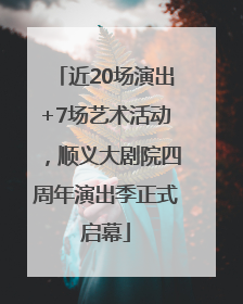近20场演出+7场艺术活动，顺义大剧院四周年演出季正式启幕