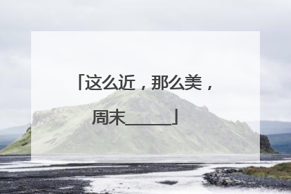 这么近，那么美，周末______