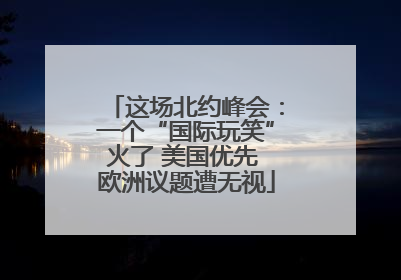 这场北约峰会：一个“国际玩笑”火了 美国优先 欧洲议题遭无视
