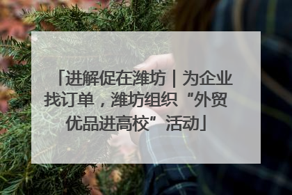 进解促在潍坊｜为企业找订单，潍坊组织“外贸优品进高校”活动
