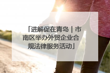 进解促在青岛｜市南区举办外贸企业合规法律服务活动