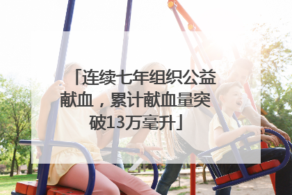 连续七年组织公益献血，累计献血量突破13万毫升