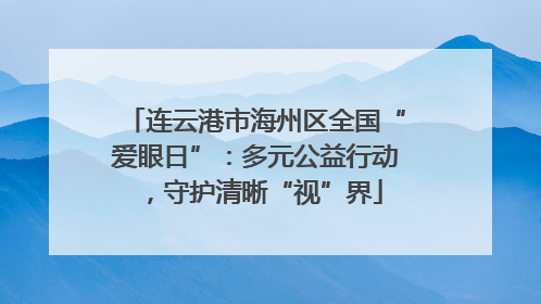 连云港市海州区全国“爱眼日”：多元公益行动，守护清晰“视”界