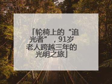 轮椅上的“追光者”，91岁老人跨越三年的光明之旅