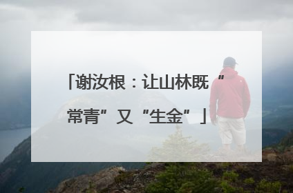 谢汝根：让山林既“常青”又“生金”