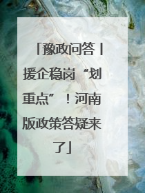 豫政问答丨援企稳岗“划重点”！河南版政策答疑来了