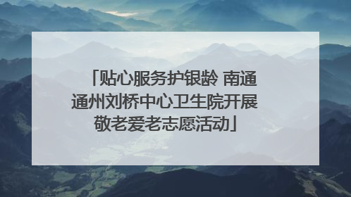 贴心服务护银龄 南通通州刘桥中心卫生院开展敬老爱老志愿活动