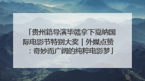 贵州籍导演毕赣拿下戛纳国际电影节特别大奖｜外媒点赞：奇妙而广阔的纯粹电影梦