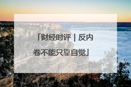 财经时评｜反内卷不能只靠自觉