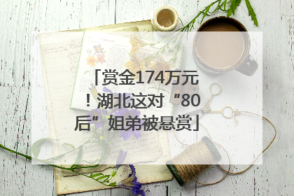 赏金174万元！湖北这对“80后”姐弟被悬赏