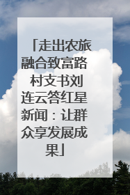 走出农旅融合致富路 村支书刘连云答红星新闻：让群众享发展成果