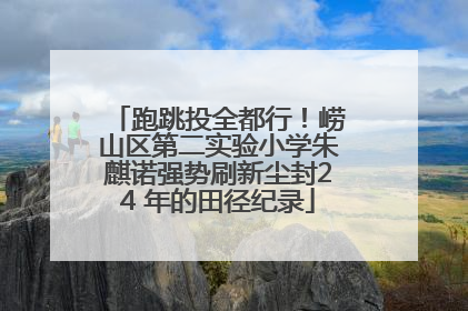 跑跳投全都行！崂山区第二实验小学朱麒诺强势刷新尘封24 年的田径纪录
