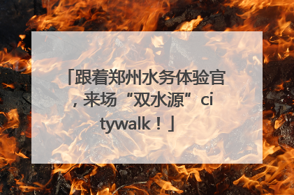 跟着郑州水务体验官，来场“双水源”citywalk！