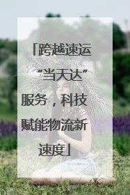 跨越速运“当天达”服务，科技赋能物流新速度