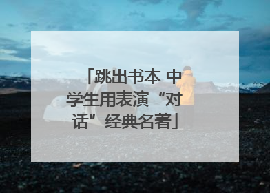 跳出书本 中学生用表演“对话”经典名著