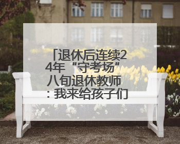 退休后连续24年“守考场” 八旬退休教师：我来给孩子们鼓鼓劲