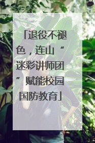 退役不褪色，连山“迷彩讲师团”赋能校园国防教育